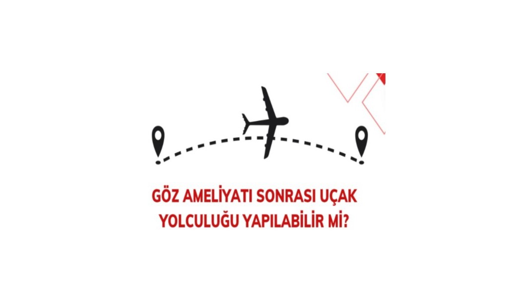 Göz ameliyatı sonrası uçak yolculuğu yapılabilir mi?