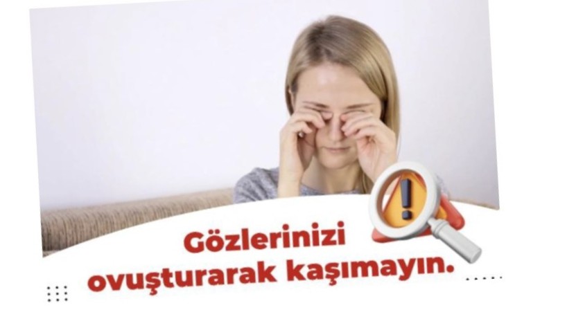 Gözlerinizi ovuşturarak kaşımayın.